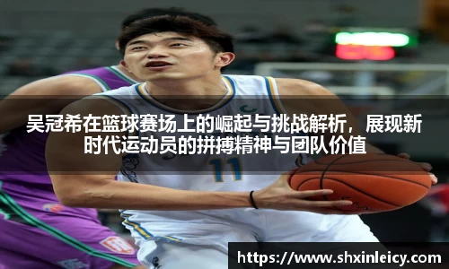 吴冠希在篮球赛场上的崛起与挑战解析，展现新时代运动员的拼搏精神与团队价值