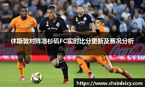 休斯敦对阵洛杉矶FC实时比分更新及赛况分析