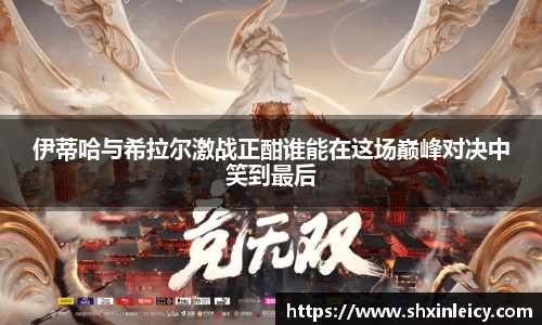 伊蒂哈与希拉尔激战正酣谁能在这场巅峰对决中笑到最后